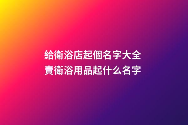 給衛浴店起個名字大全 賣衛浴用品起什么名字-第1張-店鋪起名-玄機派